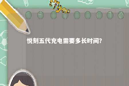 悦刻五代充电需要多长时间？ 